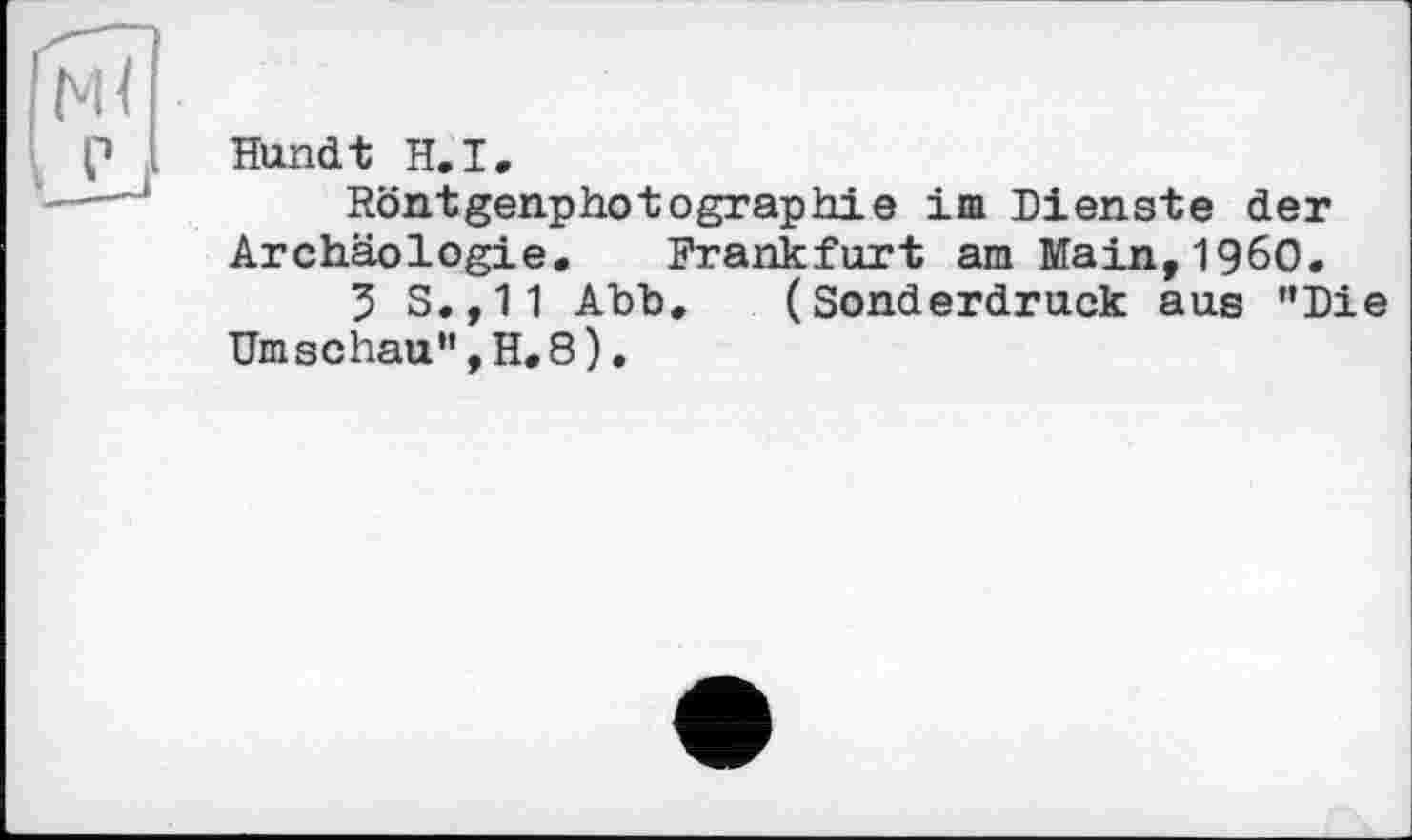 ﻿Hundt H.I.
Röntgenphotographie im Dienste der Archäologie. Frankfurt am Main,I960.
5 S.,11 Abb. (Sonderdruck aus "Die Umschau",H.8).